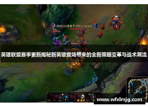 英雄联盟赛季更新揭秘新英雄登场带来的全新策略变革与战术潮流